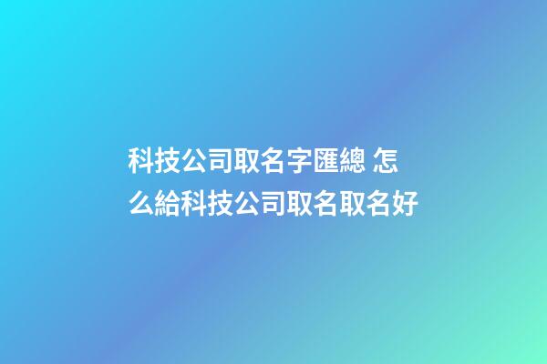 科技公司取名字匯總 怎么給科技公司取名取名好